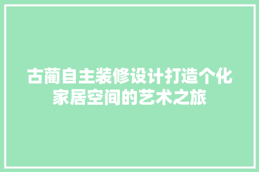 古蔺自主装修设计打造个化家居空间的艺术之旅