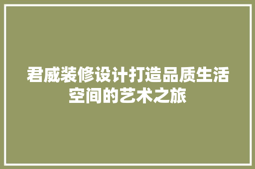 君威装修设计打造品质生活空间的艺术之旅