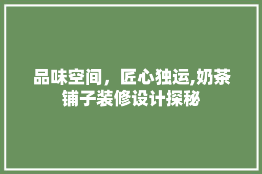品味空间，匠心独运,奶茶铺子装修设计探秘