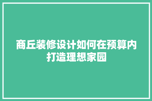 商丘装修设计如何在预算内打造理想家园
