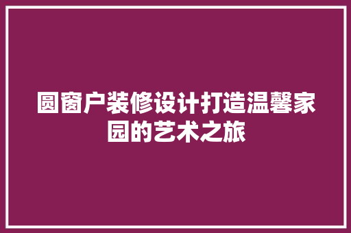 圆窗户装修设计打造温馨家园的艺术之旅