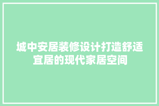 城中安居装修设计打造舒适宜居的现代家居空间