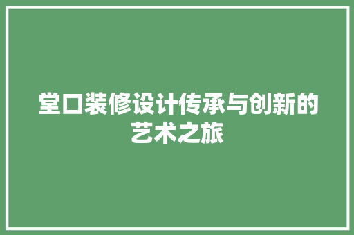 堂口装修设计传承与创新的艺术之旅