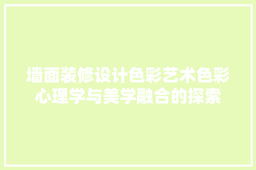 墙面装修设计色彩艺术色彩心理学与美学融合的探索 材料设备