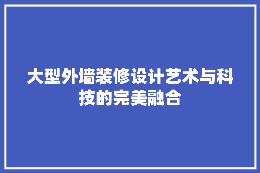 大型外墙装修设计艺术与科技的完美融合