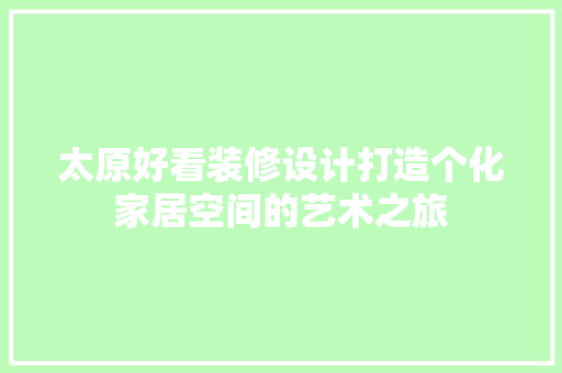 太原好看装修设计打造个化家居空间的艺术之旅