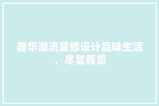 奢华潮流装修设计品味生活，尽显尊贵