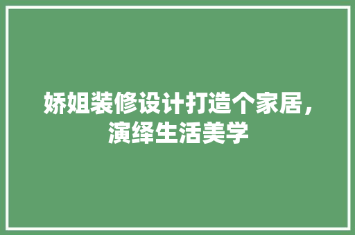 娇姐装修设计打造个家居，演绎生活美学