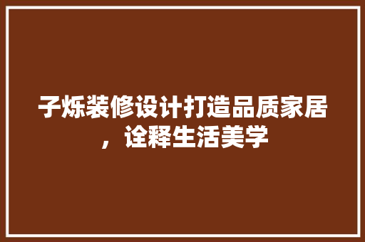 子烁装修设计打造品质家居，诠释生活美学