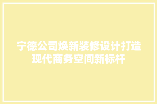 宁德公司焕新装修设计打造现代商务空间新标杆