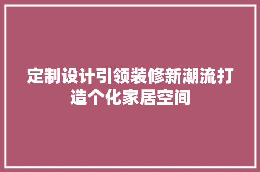 定制设计引领装修新潮流打造个化家居空间