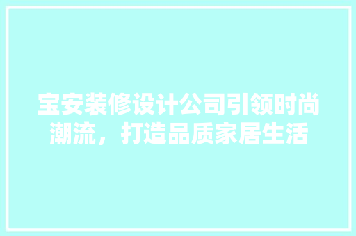 宝安装修设计公司引领时尚潮流，打造品质家居生活
