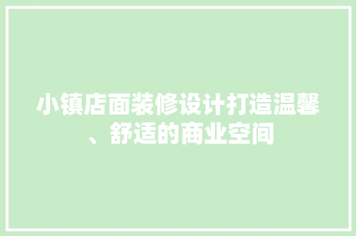 小镇店面装修设计打造温馨、舒适的商业空间