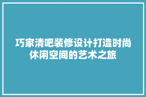 巧家清吧装修设计打造时尚休闲空间的艺术之旅