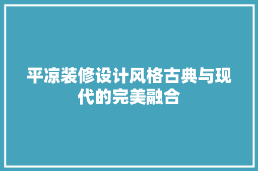 平凉装修设计风格古典与现代的完美融合