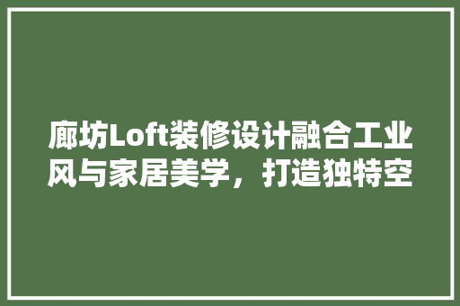 廊坊Loft装修设计融合工业风与家居美学，打造独特空间 生态建筑设计