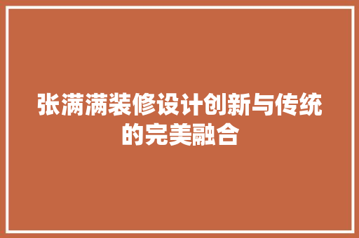 张满满装修设计创新与传统的完美融合