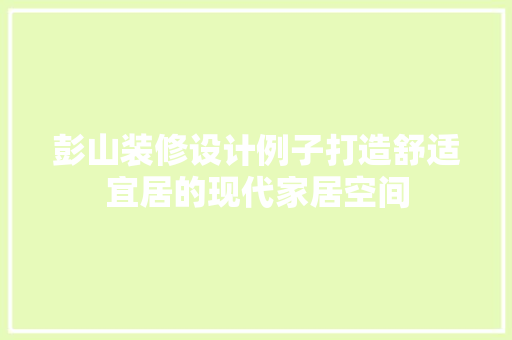 彭山装修设计例子打造舒适宜居的现代家居空间
