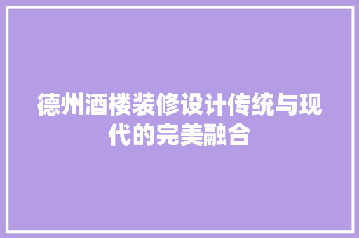 德州酒楼装修设计传统与现代的完美融合