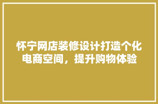 怀宁网店装修设计打造个化电商空间，提升购物体验