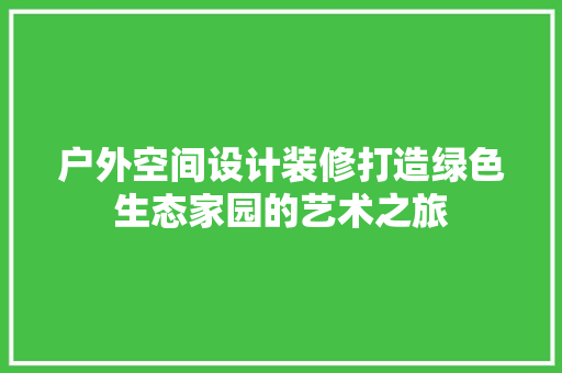户外空间设计装修打造绿色生态家园的艺术之旅