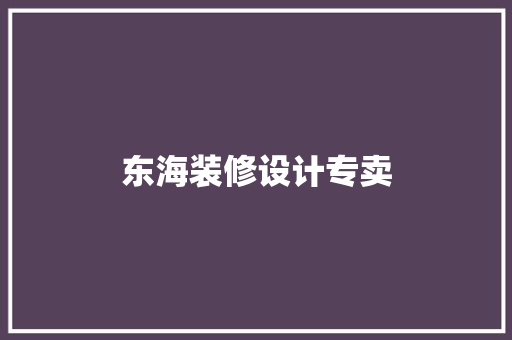 东海装修设计专卖 施工技术