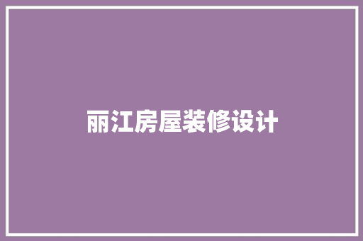 丽江房屋装修设计 施工技术