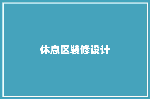 休息区装修设计 施工工艺