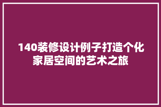 140装修设计例子打造个化家居空间的艺术之旅
