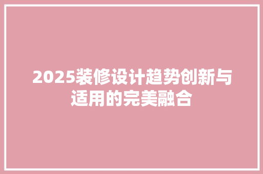 2025装修设计趋势创新与适用的完美融合