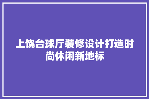 上饶台球厅装修设计打造时尚休闲新地标