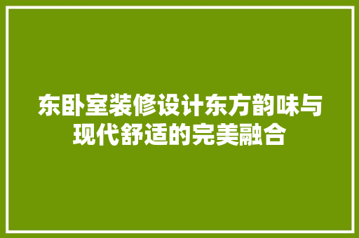 东卧室装修设计东方韵味与现代舒适的完美融合 材料设备
