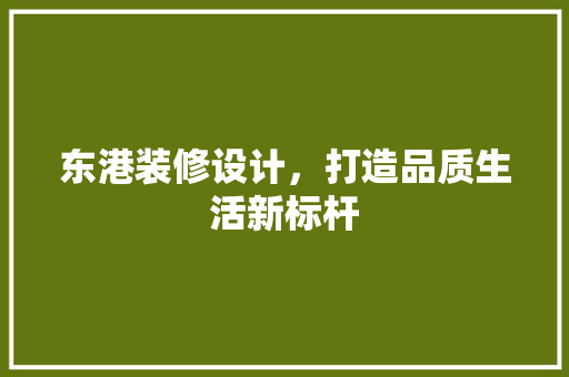 东港装修设计，打造品质生活新标杆