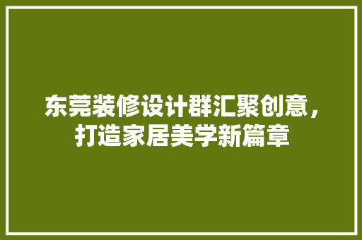 东莞装修设计群汇聚创意，打造家居美学新篇章 施工管理