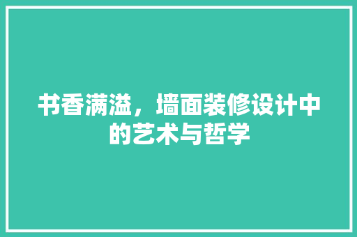 书香满溢，墙面装修设计中的艺术与哲学