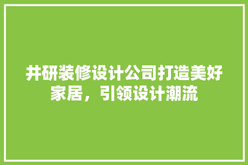井研装修设计公司打造美好家居，引领设计潮流