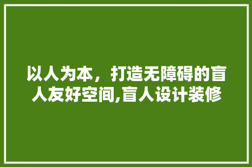 以人为本，打造无障碍的盲人友好空间,盲人设计装修探索与方法
