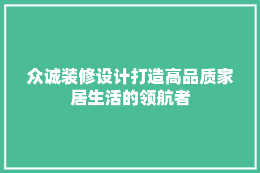 众诚装修设计打造高品质家居生活的领航者