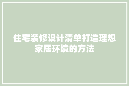 住宅装修设计清单打造理想家居环境的方法