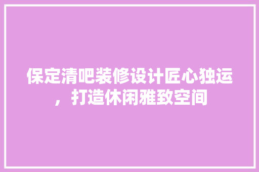 保定清吧装修设计匠心独运，打造休闲雅致空间