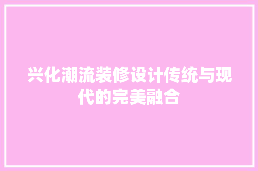 兴化潮流装修设计传统与现代的完美融合