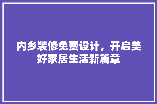 内乡装修免费设计，开启美好家居生活新篇章