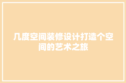 几度空间装修设计打造个空间的艺术之旅