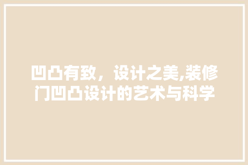凹凸有致，设计之美,装修门凹凸设计的艺术与科学