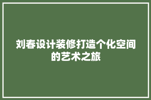刘春设计装修打造个化空间的艺术之旅