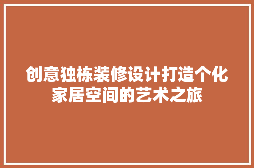 创意独栋装修设计打造个化家居空间的艺术之旅