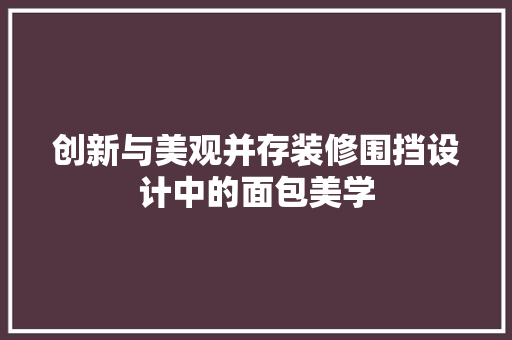 创新与美观并存装修围挡设计中的面包美学