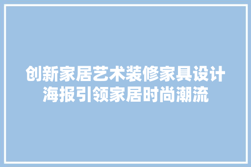 创新家居艺术装修家具设计海报引领家居时尚潮流