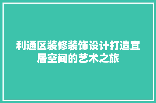 利通区装修装饰设计打造宜居空间的艺术之旅