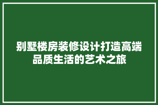 别墅楼房装修设计打造高端品质生活的艺术之旅 建筑设计